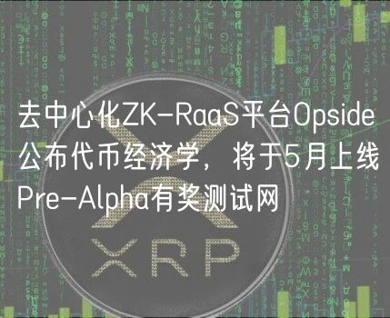 去中心化ZK-RaaS平台Opside公布代币经济学，将于5月上线Pre-Alpha有奖测试网
