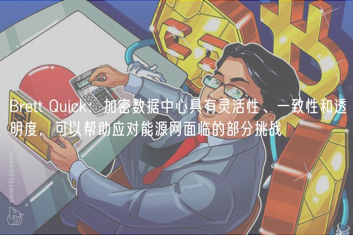 Brett Quick：加密数据中心具有灵活性、一致性和透明度，可以帮助应对能源网面临的部分挑战