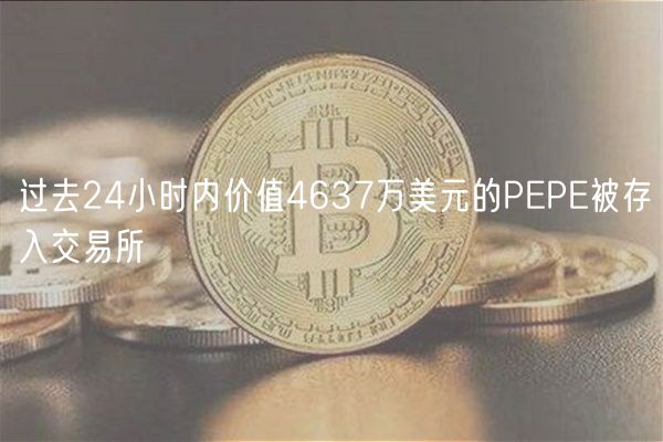 过去24小时内价值4637万美元的PEPE被存入交易所