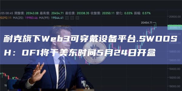 耐克旗下Web3可穿戴设备平台.SWOOSH：OF1将于美东时间5月24日开盒