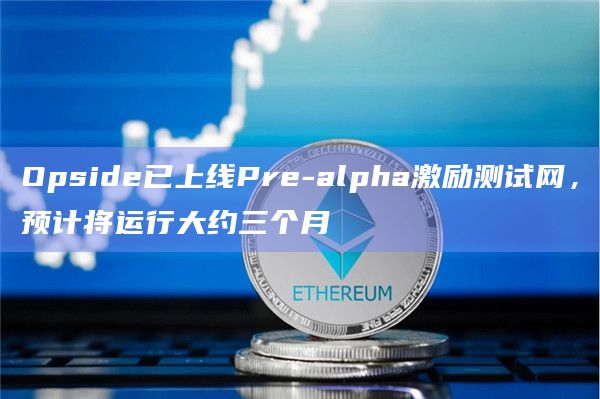 Opside已上线Pre-alpha激励测试网，预计将运行大约三个月