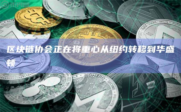 区块链协会正在将重心从纽约转移到华盛顿