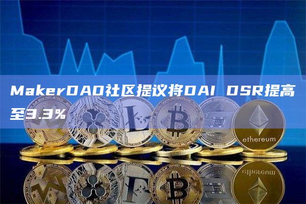 MakerDAO社区提议将DAI DSR提高至3.3%
