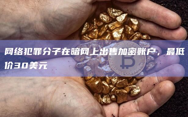 网络犯罪分子在暗网上出售加密账户，最低价30美元
