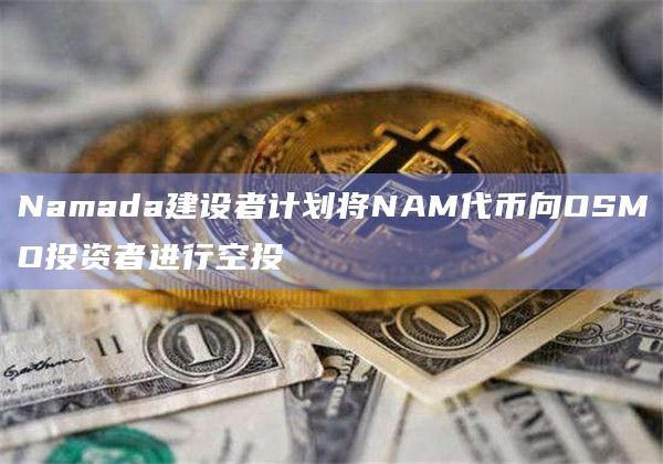 Namada建设者计划将NAM代币向OSMO投资者进行空投