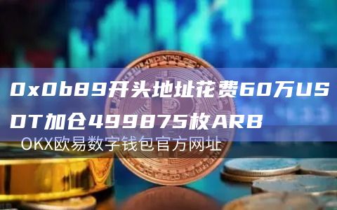 0x0b89开头地址花费60万USDT加仓499875枚ARB