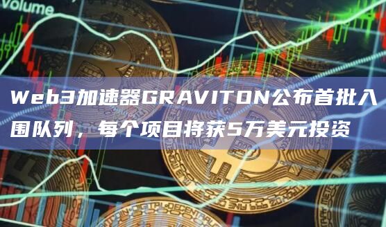 Web3加速器GRAVITON公布首批入围队列，每个项目将获5万美元投资