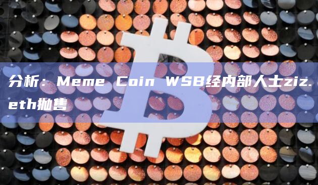分析：Meme Coin WSB经内部人士ziz.eth抛售
