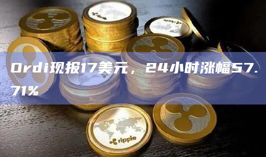 Ordi现报17美元，24小时涨幅57.71%