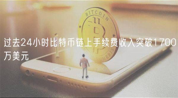 过去24小时比特币链上手续费收入突破1700万美元