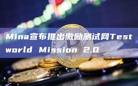 Mina宣布推出激励测试网Testworld Mission 2.0
