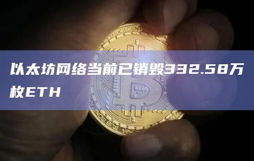 以太坊网络当前已销毁332.58万枚ETH