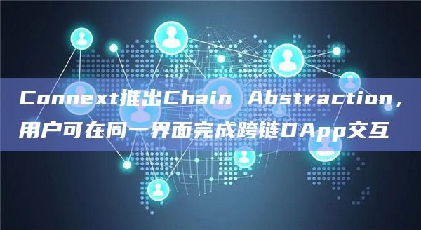 Connext推出Chain Abstraction，用户可在同一界面完成跨链DApp交互