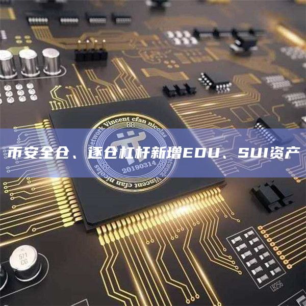 币安全仓、逐仓杠杆新增EDU、SUI资产