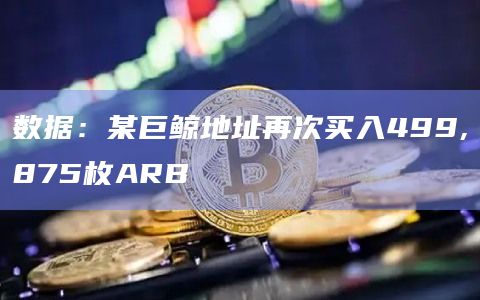 数据：某巨鲸地址再次买入499,875枚ARB