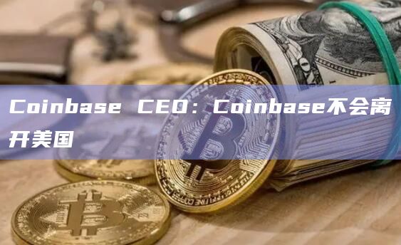 Coinbase CEO：Coinbase不会离开美国