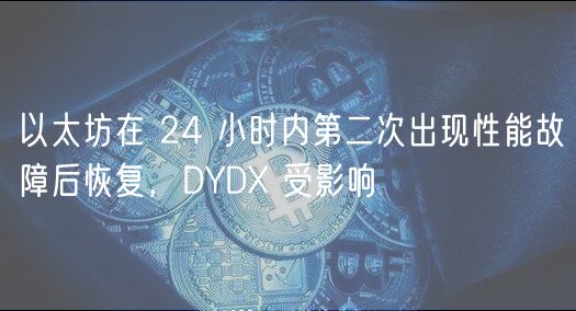 以太坊在 24 小时内第二次出现性能故障后恢复，DYDX 受影响