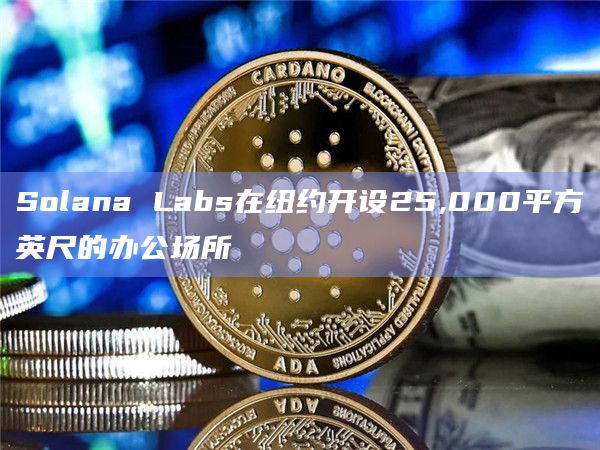 Solana Labs在纽约开设25,000平方英尺的办公场所