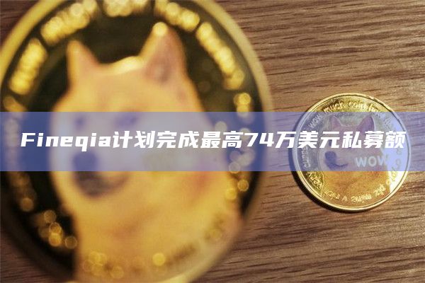 Fineqia计划完成最高74万美元私募额