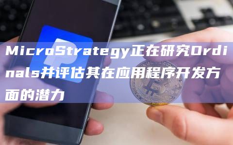 MicroStrategy正在研究Ordinals并评估其在应用程序开发方面的潜力