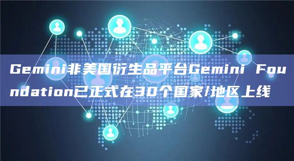 Gemini非美国衍生品平台Gemini Foundation已正式在30个国家/地区上线