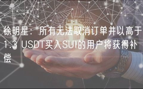 徐明星：所有无法取消订单并以高于1.3 USDT买入SUI的用户将获得补偿