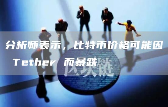 分析师表示，比特币价格可能因 Tether 而暴跌