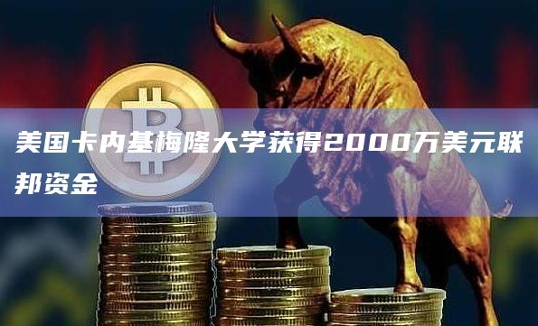 美国卡内基梅隆大学获得2000万美元联邦资金
