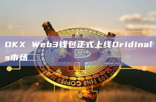 OKX Web3钱包正式上线Oridinals市场