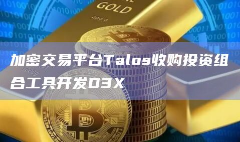 加密交易平台Talos收购投资组合工具开发D3X