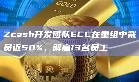 Zcash开发团队ECC在重组中裁员近50%，解雇13名员工