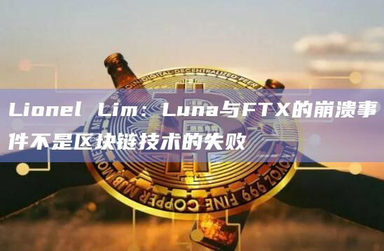 Lionel Lim：Luna与FTX的崩溃事件不是区块链技术的失败