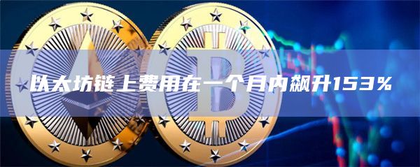 以太坊链上费用在一个月内飙升153%