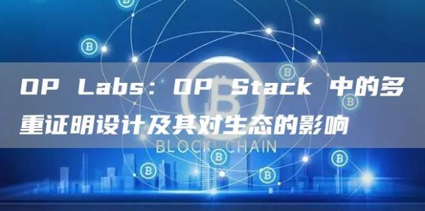 OP Labs：OP Stack 中的多重证明设计及其对生态的影响