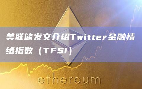 美联储发文介绍Twitter金融情绪指数（TFSI）