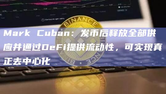 Mark Cuban：发币后释放全部供应并通过DeFi提供流动性，可实现真正去中心化
