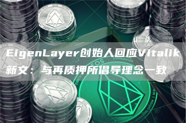 EigenLayer创始人回应Vitalik新文：与再质押所倡导理念一致