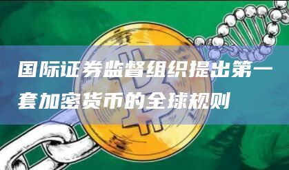 国际证券监督组织提出第一套加密货币的全球规则