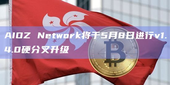 AIOZ Network将于5月8日进行v1.4.0硬分叉升级
