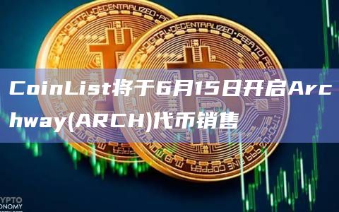 CoinList将于6月15日开启Archway(ARCH)代币销售