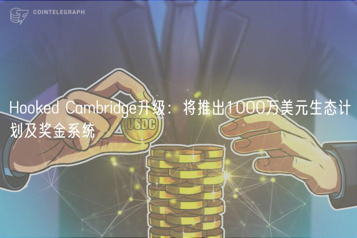 Hooked Cambridge升级：将推出1000万美元生态计划及奖金系统