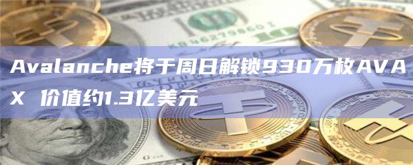 Avalanche将于周日解锁930万枚AVAX 价值约1.3亿美元