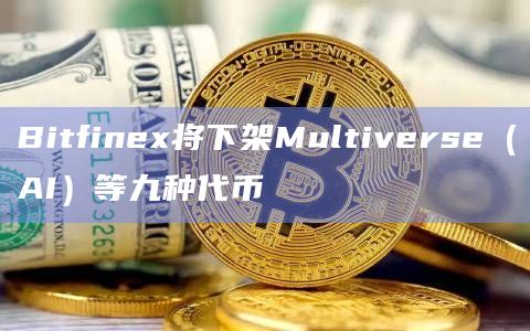 Bitfinex将下架Multiverse（AI）等九种代币