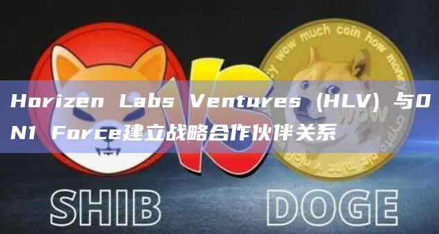 Horizen Labs Ventures (HLV) 与0N1 Force建立战略合作伙伴关系