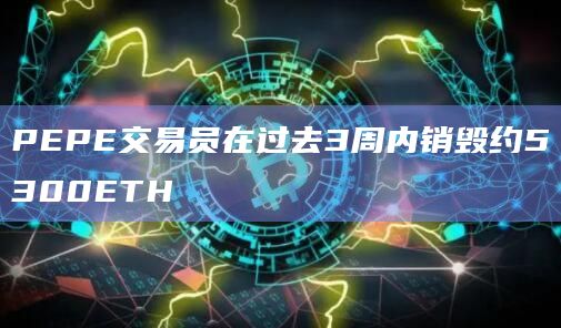PEPE交易员在过去3周内销毁约5300ETH