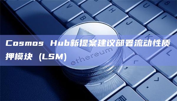 Cosmos Hub新提案建议部署流动性质押模块 (LSM)