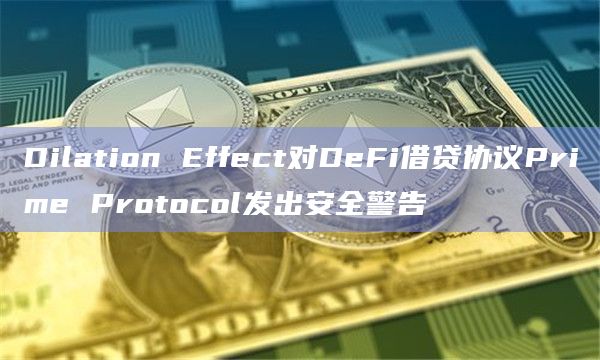 Dilation Effect对DeFi借贷协议Prime Protocol发出安全警告