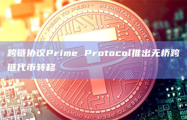 跨链协议Prime Protocol推出无桥跨链代币转移