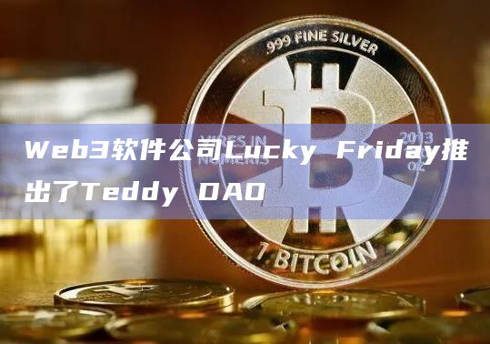 Web3软件公司Lucky Friday推出了Teddy DAO