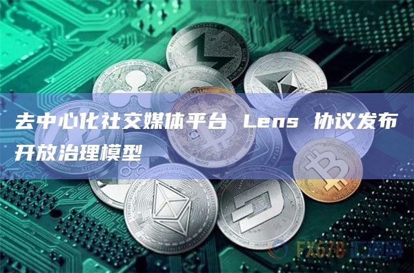 去中心化社交媒体平台 Lens 协议发布开放治理模型